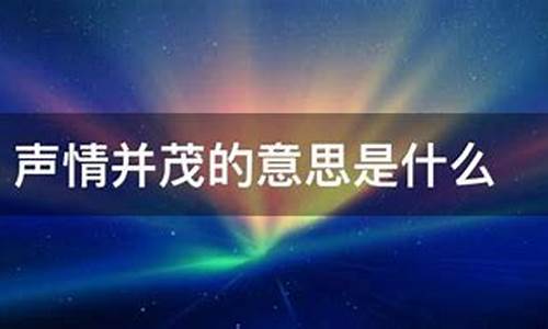 声情并茂的意思是什么-声情并茂的意思是什