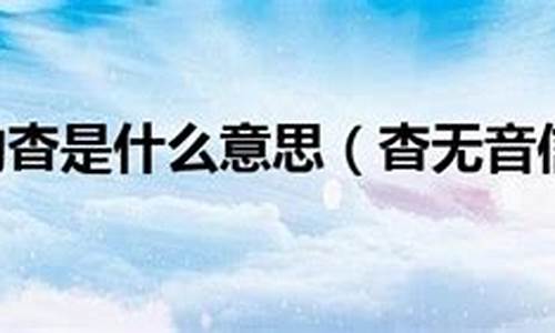 杳无音信是什么意思-杳无音信是什么意思解释词语