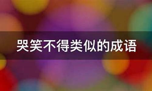 哭笑不得类似的成语 350个-哭笑不得类似的成语