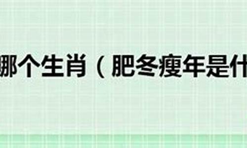 肥冬瘦年是什么动物 打一生肖-肥冬瘦年