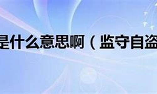 监守自盗的意思怎么写到文章里-监守自盗的意思