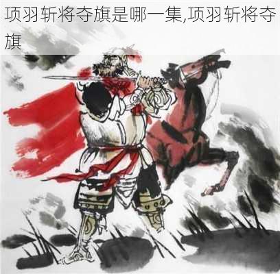 项羽斩将夺旗是哪一集,项羽斩将夺旗