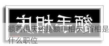 额首相庆还是额手相庆_首相是什么职位