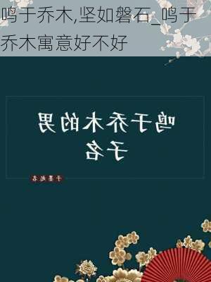 鸣于乔木,坚如磐石_鸣于乔木寓意好不好