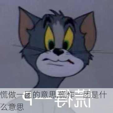 慌做一团的意思,慌作一团是什么意思