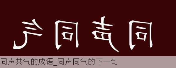 同声共气的成语_同声同气的下一句