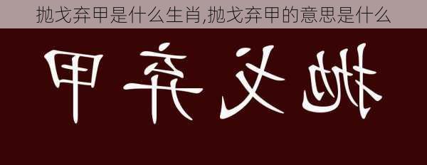 抛戈弃甲是什么生肖,抛戈弃甲的意思是什么