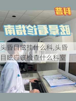 头昏目眩挂什么科,头昏目眩应该检查什么科室