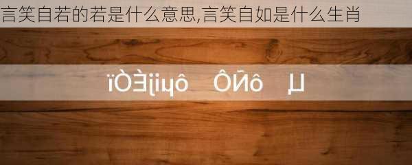 言笑自若的若是什么意思,言笑自如是什么生肖