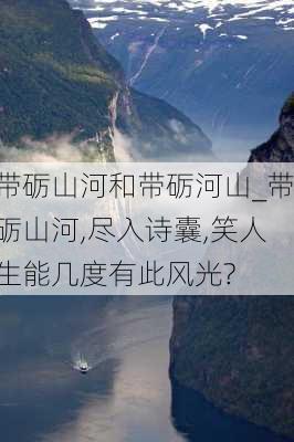 带砺山河和带砺河山_带砺山河,尽入诗囊,笑人生能几度有此风光?