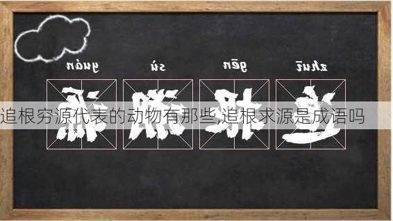 追根穷源代表的动物有那些,追根求源是成语吗