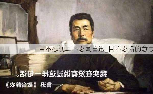 目不忍视耳不忍闻鲁迅_目不忍暏的意思