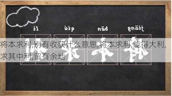 将本求利,别有收获什么意思,将本求利,能得大利,求其中利,留有余地