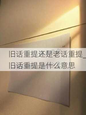 旧话重提还是老话重提_旧话重提是什么意思