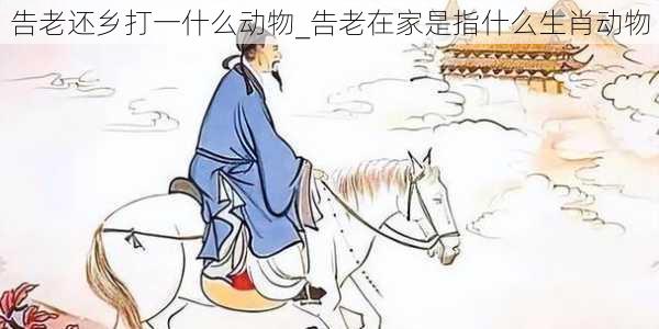 告老还乡打一什么动物_告老在家是指什么生肖动物