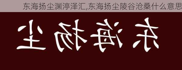 东海扬尘渊渟泽汇,东海扬尘陵谷沧桑什么意思