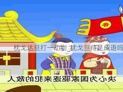 枕戈达旦打一动物_枕戈旦待是成语吗