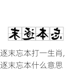 逐末忘本打一生肖,逐末忘本什么意思