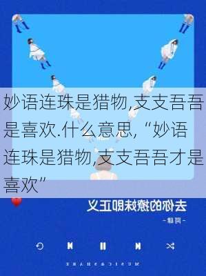 妙语连珠是猎物,支支吾吾是喜欢.什么意思,“妙语连珠是猎物,支支吾吾才是喜欢”