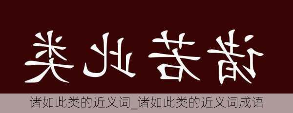 诸如此类的近义词_诸如此类的近义词成语