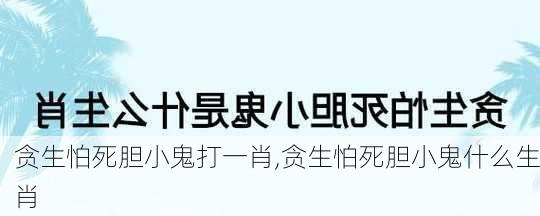 贪生怕死胆小鬼打一肖,贪生怕死胆小鬼什么生肖