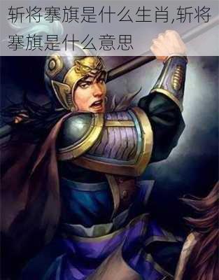 斩将搴旗是什么生肖,斩将搴旗是什么意思