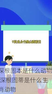 深根固本是什么动物,深根固蒂是什么生肖动物