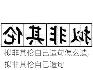 拟非其伦自己造句怎么造,拟非其伦自己造句