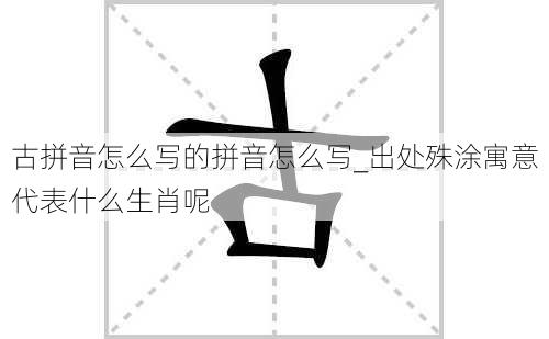 古拼音怎么写的拼音怎么写_出处殊涂寓意代表什么生肖呢