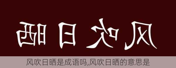 风吹日晒是成语吗,风吹日晒的意思是