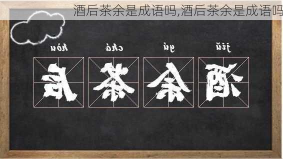 酒后茶余是成语吗,酒后茶余是成语吗