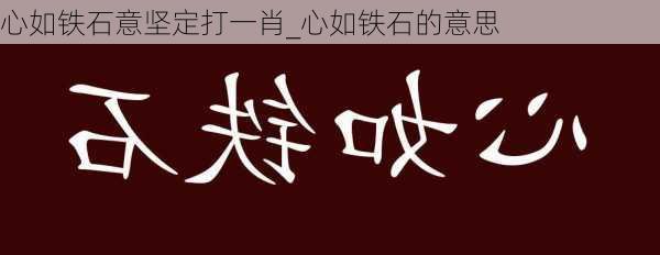 心如铁石意坚定打一肖_心如铁石的意思