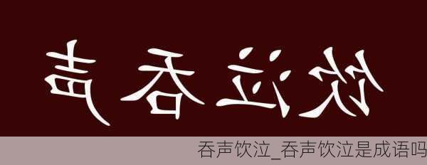 吞声饮泣_吞声饮泣是成语吗