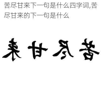 苦尽甘来下一句是什么四字词,苦尽甘来的下一句是什么