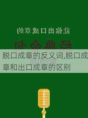 脱口成章的反义词,脱口成章和出口成章的区别