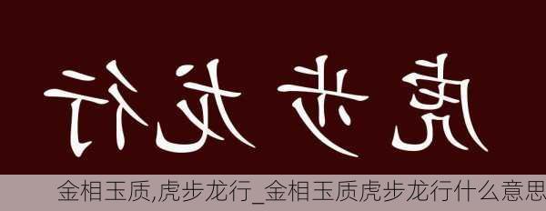 金相玉质,虎步龙行_金相玉质虎步龙行什么意思