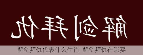 解剑拜仇代表什么生肖_解剑拜仇在哪买