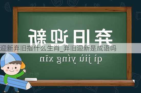 迎新弃旧指什么生肖_弃旧迎新是成语吗