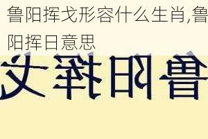 鲁阳挥戈形容什么生肖,鲁阳挥日意思