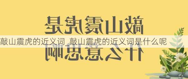 敲山震虎的近义词_敲山震虎的近义词是什么呢