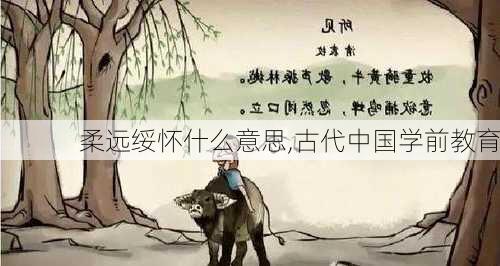 柔远绥怀什么意思,古代中国学前教育