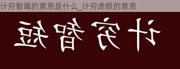 计穷智竭的意思是什么_计穷虑极的意思