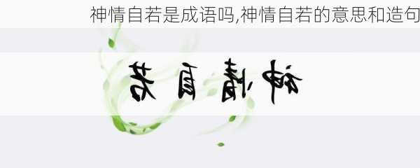 神情自若是成语吗,神情自若的意思和造句