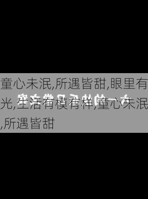 童心未泯,所遇皆甜,眼里有光,生活有模有样,童心未泯,所遇皆甜