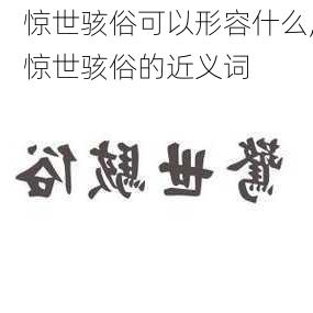 惊世骇俗可以形容什么,惊世骇俗的近义词