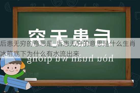 后患无穷的意思是_后患无穷的意思是什么生肖冰箱底下为什么有水流出来