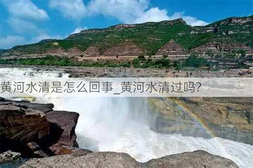 黄河水清是怎么回事_黄河水清过吗?