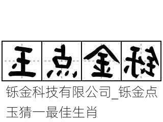 铄金科技有限公司_铄金点玉猜一最佳生肖