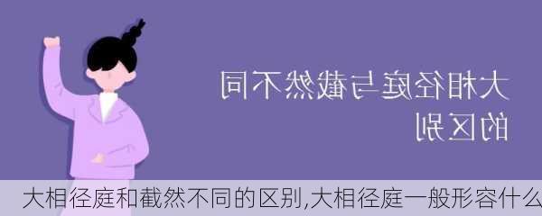 大相径庭和截然不同的区别,大相径庭一般形容什么