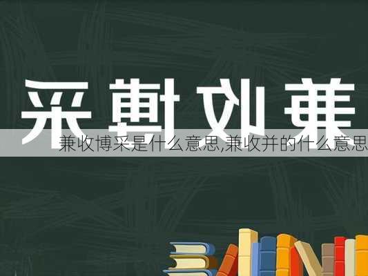 兼收博采是什么意思,兼收并的什么意思